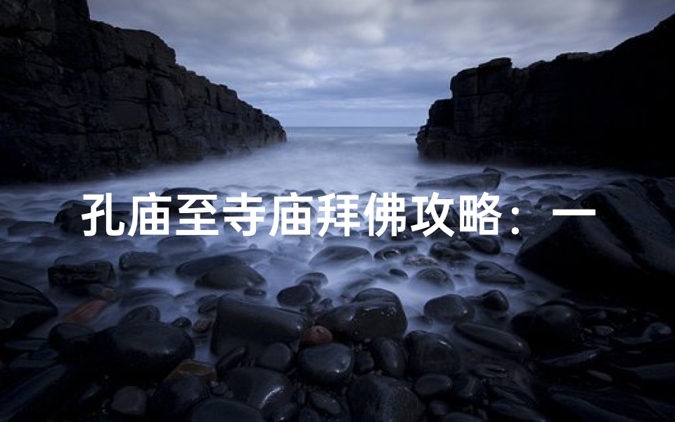 孔庙至寺庙拜佛攻略:一步一拜心