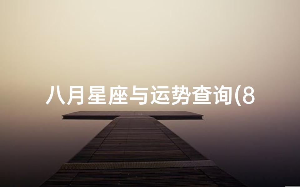 八月星座与运势查询(8月运势星座)