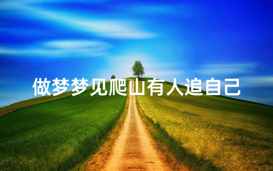 做梦梦见爬山有人追自己-梦见爬山很陡峭后面还有人追