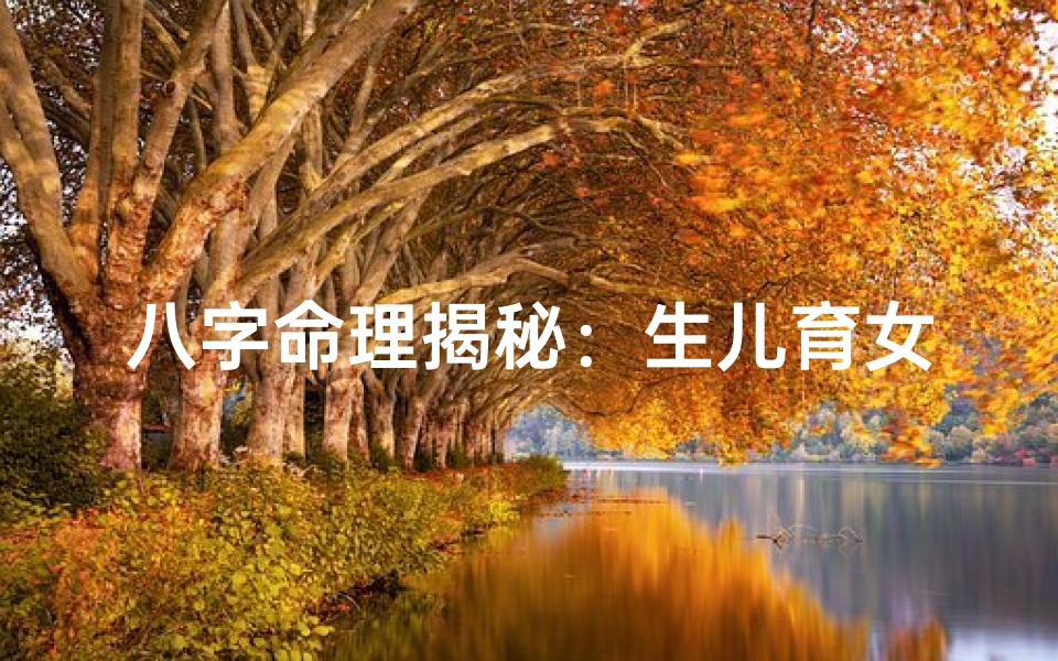 八字命理揭秘:生儿育女吉时选择指南