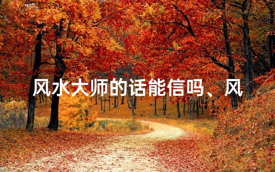 风水大师的话能信吗、风水案例律师可信度揭秘