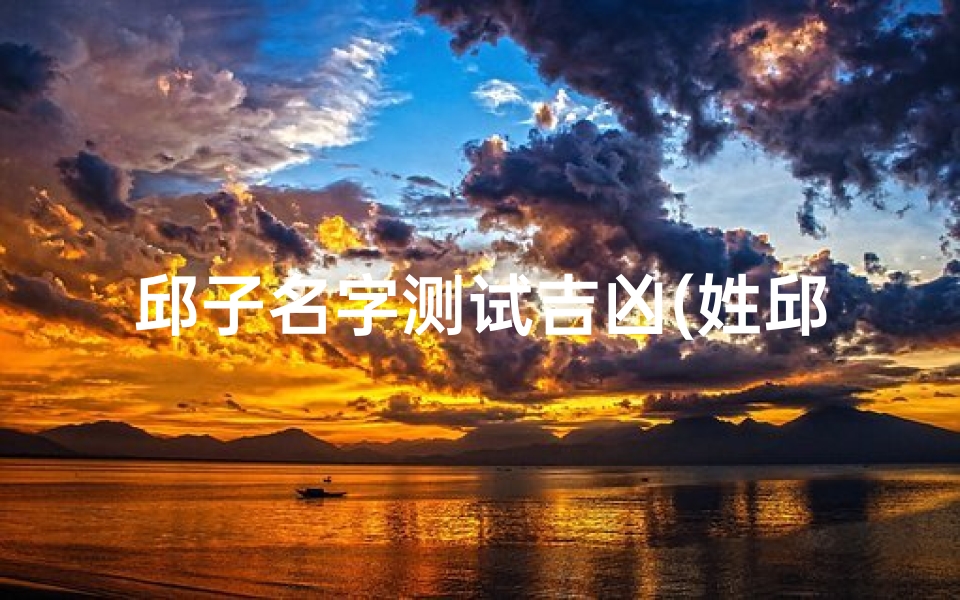 邱子名字测试吉凶(姓邱的男孩名字有诗韵的大气有涵养的男孩名字)