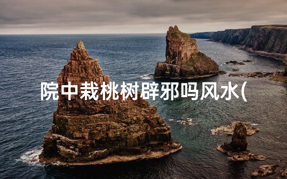 院中栽桃树辟邪吗风水(院子中栽桃树好不好)
