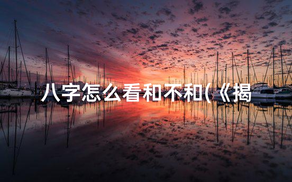 八字怎么看和不和(《揭秘八字命局差异识别技巧》)