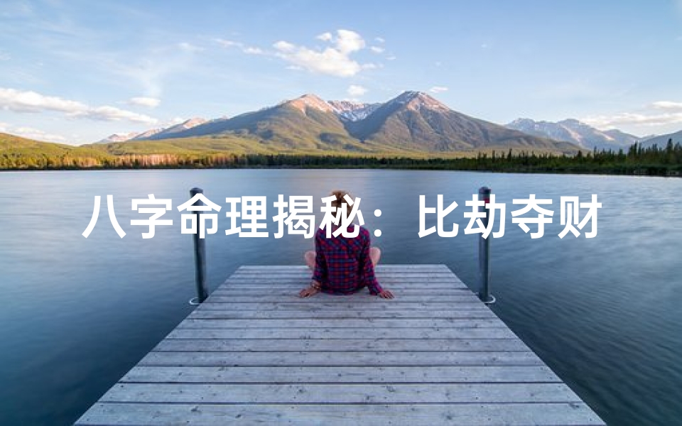 八字命理揭秘:比劫夺财格局运势解析