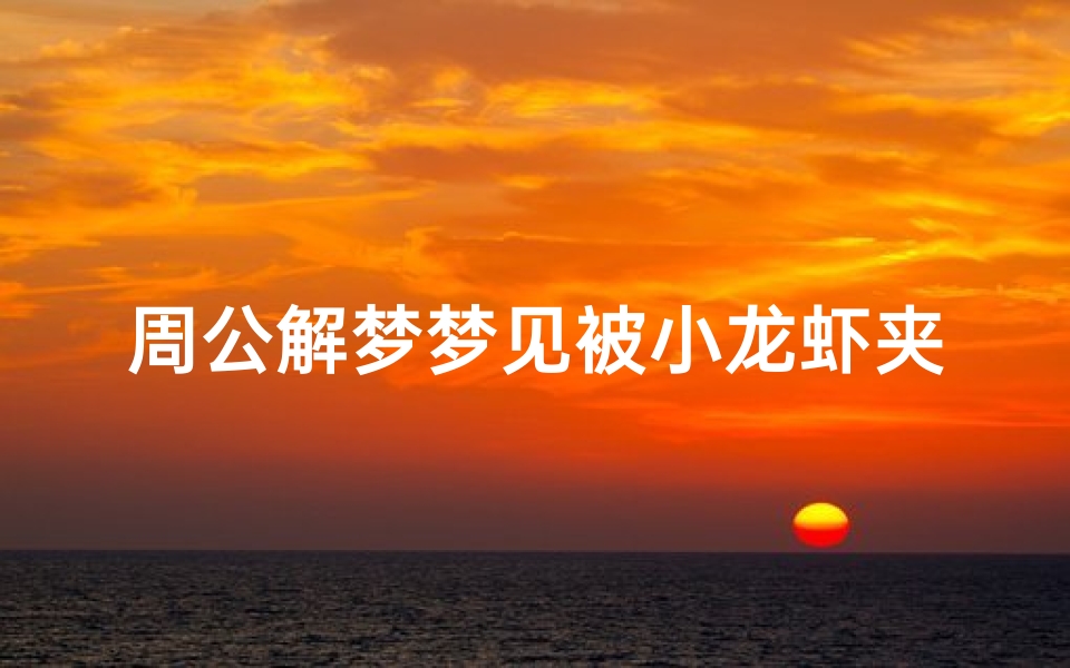 周公解梦梦见被小龙虾夹手(女人梦到龙虾夹手是什么预兆)