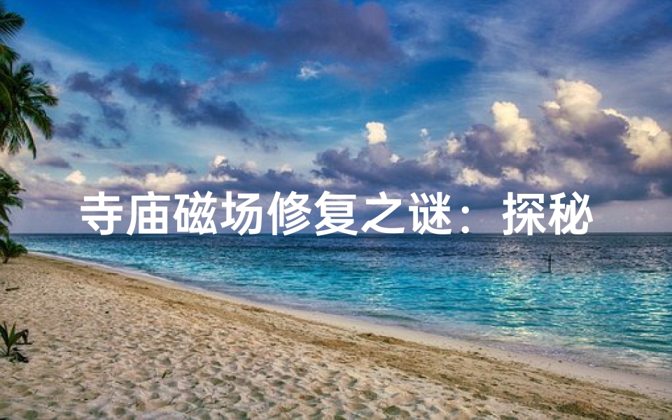 寺庙磁场修复之谜:探秘神秘力量