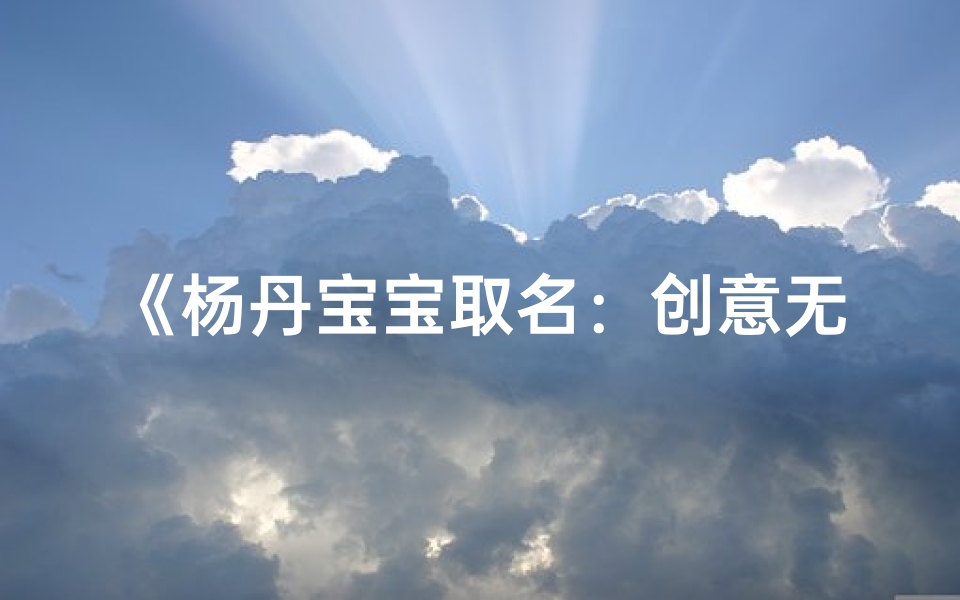 《杨丹宝宝取名:创意无限,美好寓意》