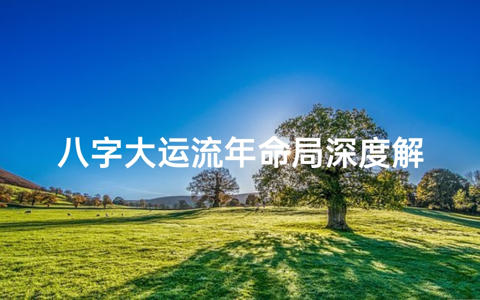 八字大运流年命局深度解析:揭秘命运轨迹
