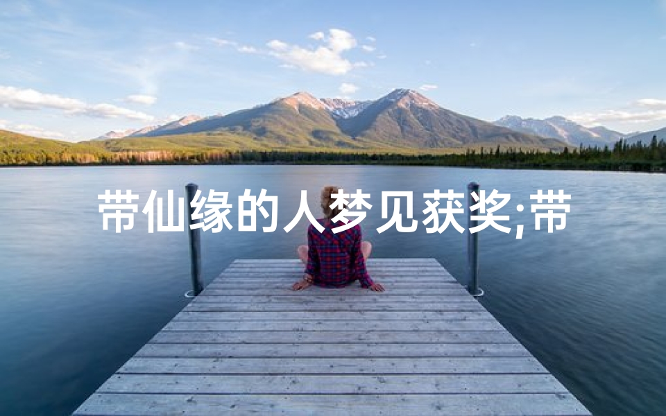 带仙缘的人梦见获奖;带仙缘的人梦见神仙