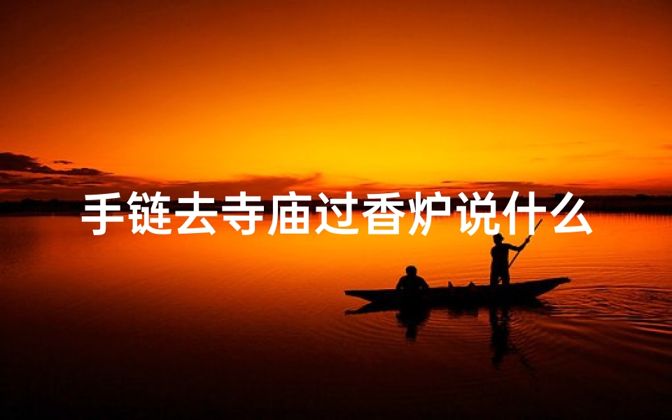 手链去寺庙过香炉说什么-海瑞算卦网