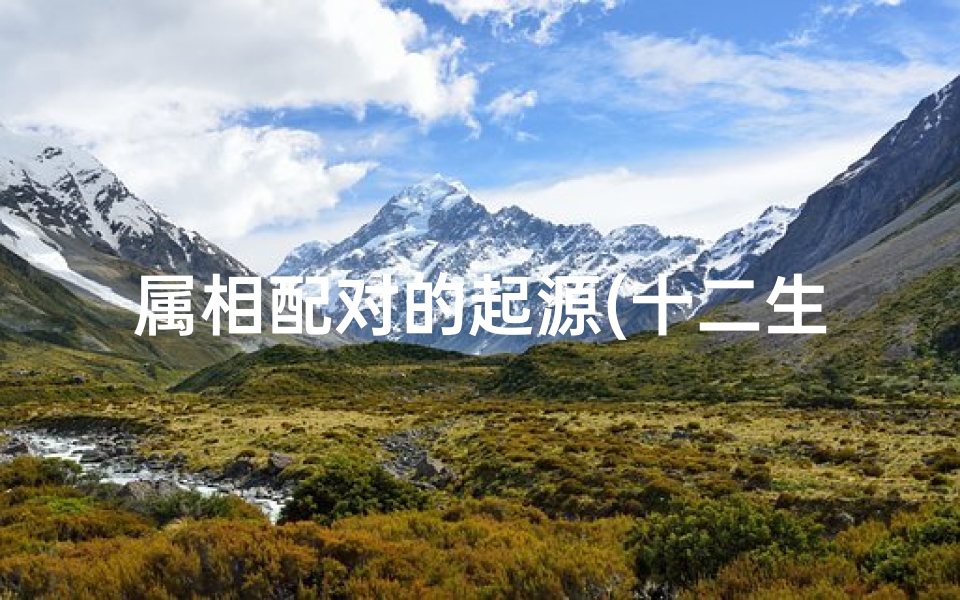 属相配对的起源(十二生肖起源于)