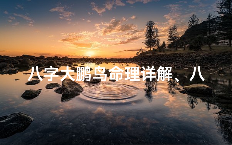 八字大鹏鸟命理详解、八字大鹏鸟命理揭秘：探寻命运之翼