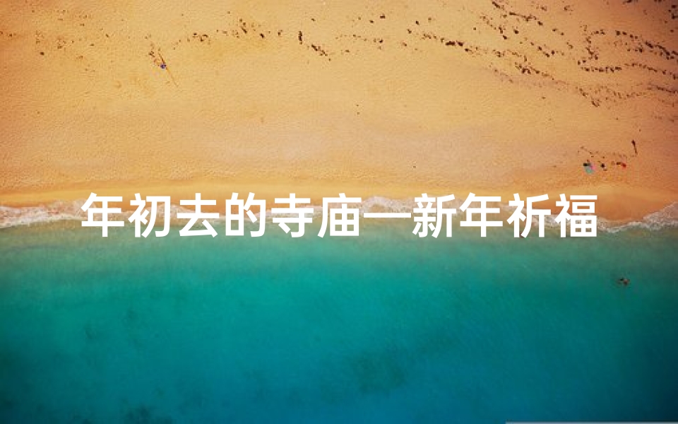 年初去的寺庙—新年祈福之旅:探访神秘寺庙,感悟禅意人生