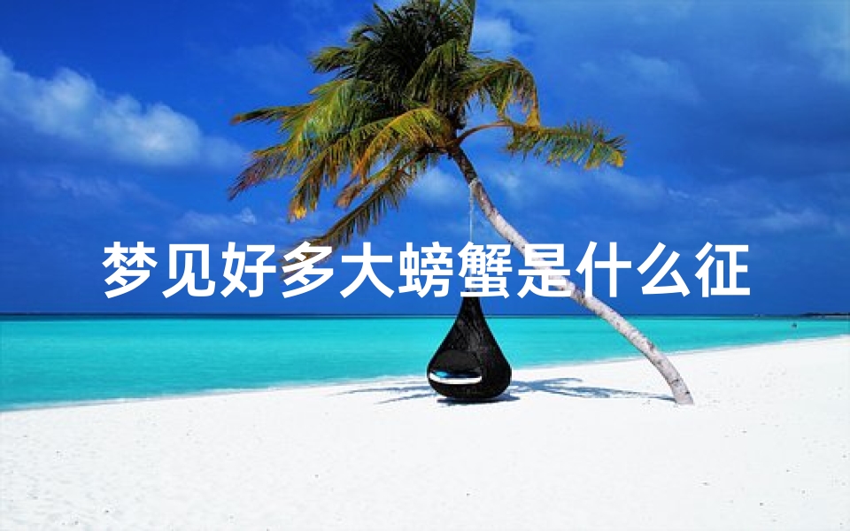 梦见好多大螃蟹是什么征兆-《梦见众多大螃蟹,吉凶揭秘》