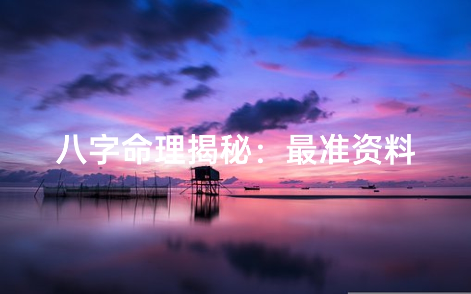 八字命理揭秘:最准资料竟是这个