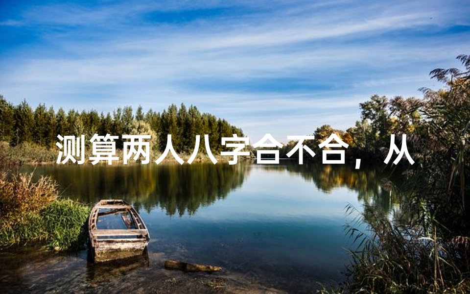 测算两人八字合不合,从五行生克看婚配奥秘