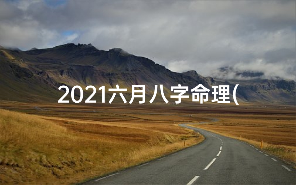 2021六月八字命理(2021六月份的牛命运怎么样,2021年牛宝宝六月出生好不好)