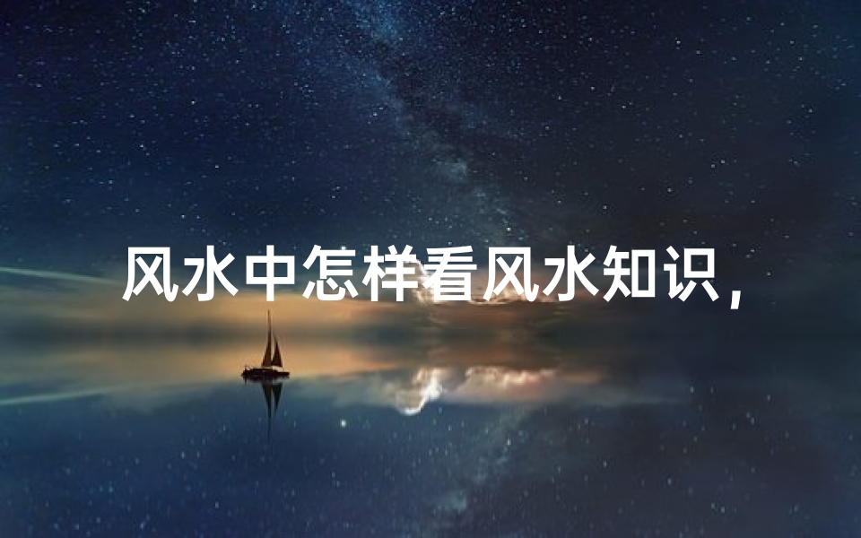 风水中怎样看风水知识,掌握环境布局的核心技巧