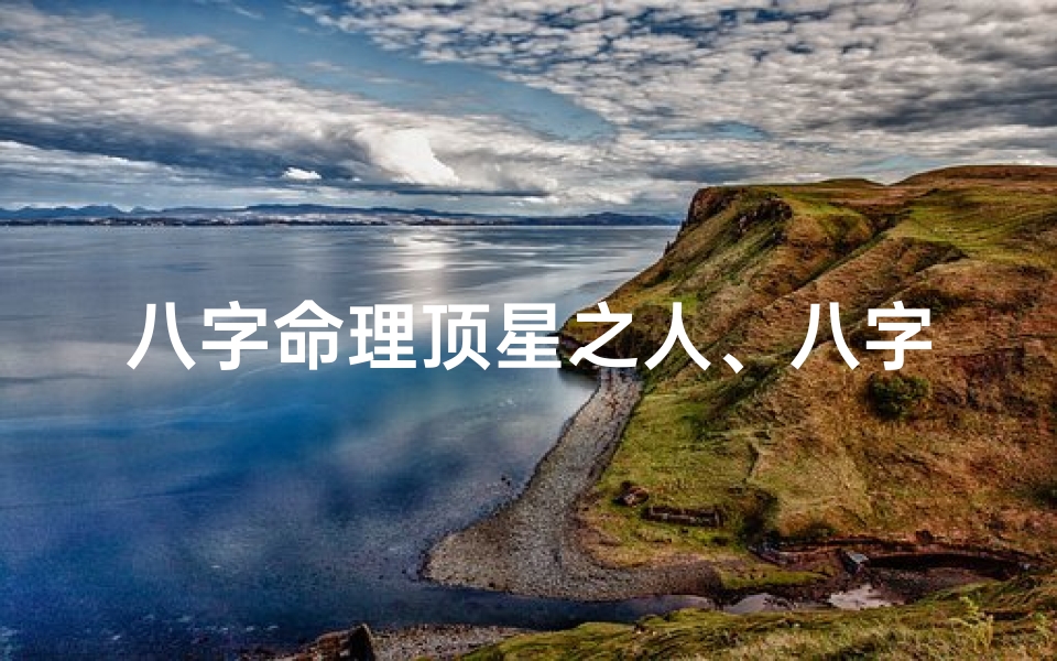 八字命理顶星之人、八字命理揭秘:顶星之人命运非凡
