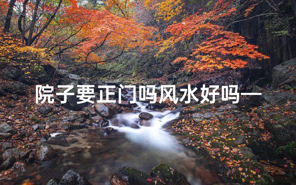 院子要正门吗风水好吗—院子讲究方正吗?