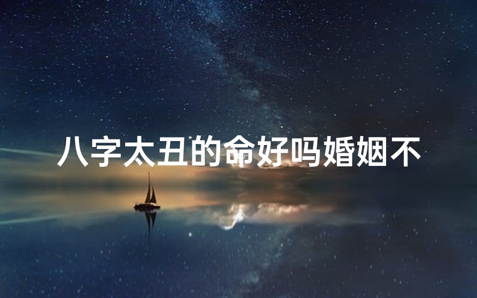 八字太丑的命好吗婚姻不顺怎么办—八字太丑婚姻不顺:揭秘八字命理与婚姻困境-海瑞算卦网