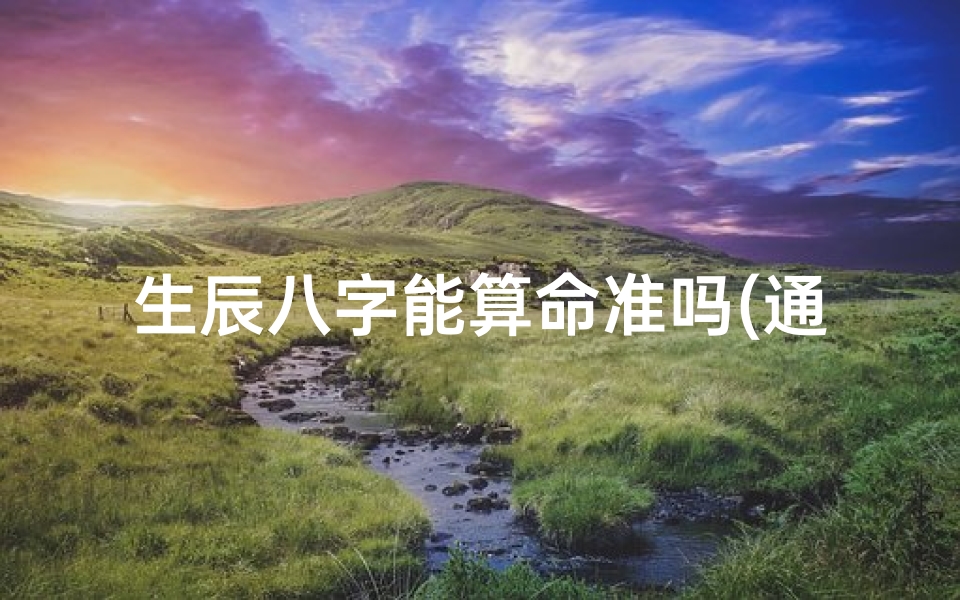 生辰八字能算命准吗(通过生辰八字真的能算准吗 )