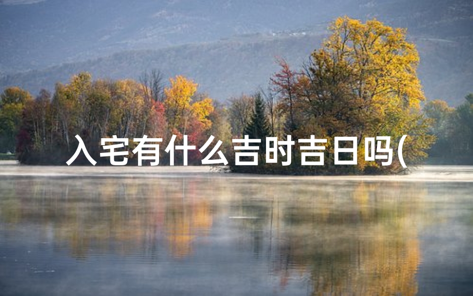 入宅有什么吉时吉日吗(入宅几点为最佳时间)