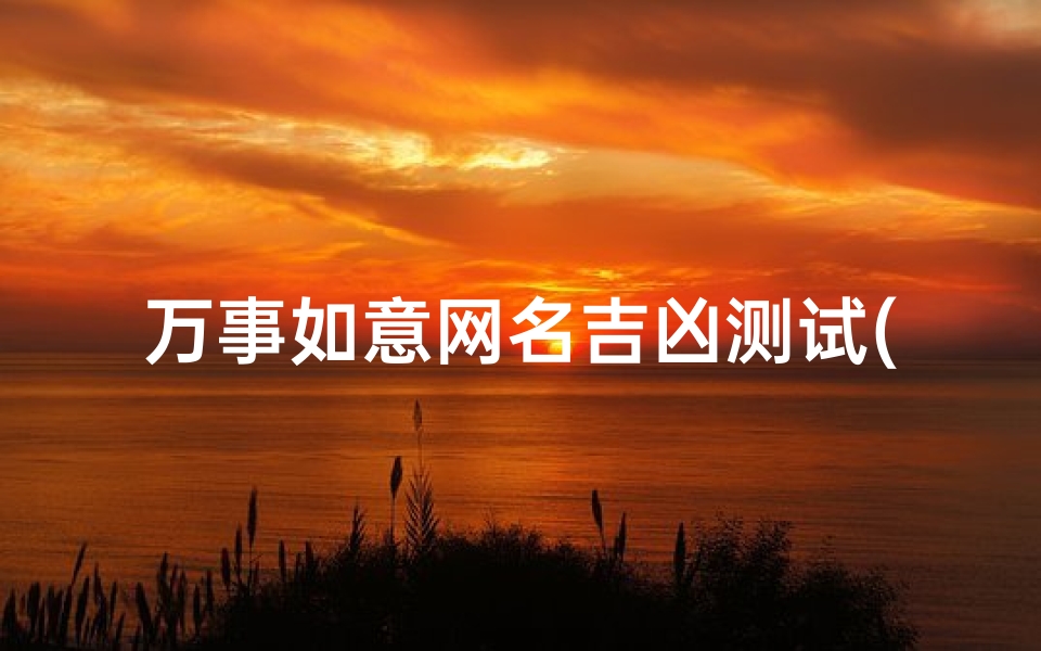 万事如意网名吉凶测试(提升运气的微信名字女,一生好运幸福发财女微信网名)