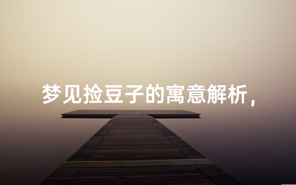梦见捡豆子的寓意解析,周公解梦揭秘潜意识信号