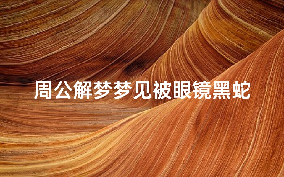 周公解梦梦见被眼镜黑蛇追着咬(梦见黑蛇追着自己咬的预兆)