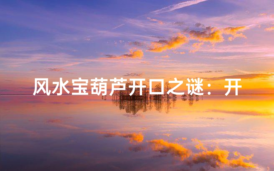 风水宝葫芦开口之谜:开启财运的秘密?