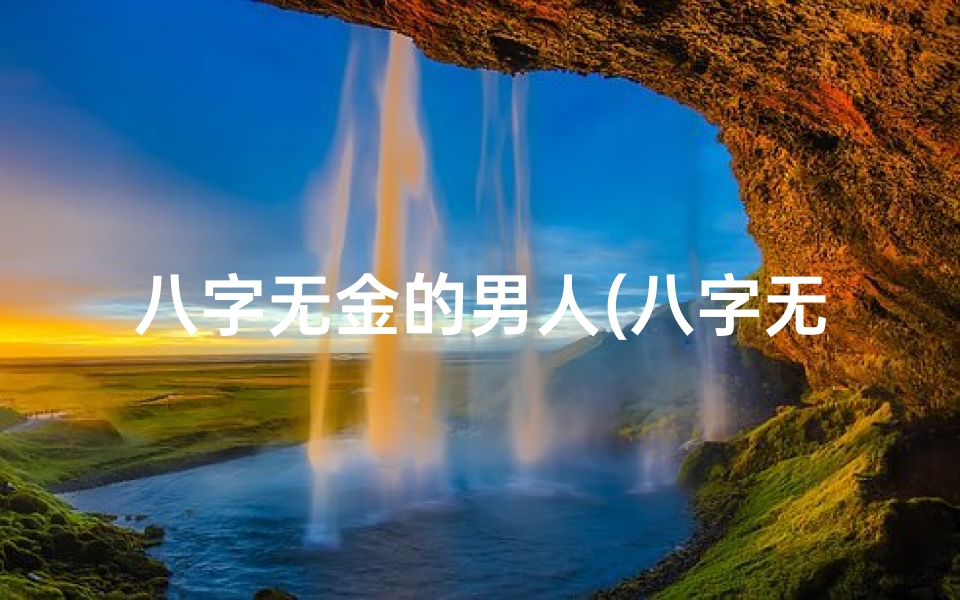 八字无金的男人(八字无金男命,健康隐患知多少?)