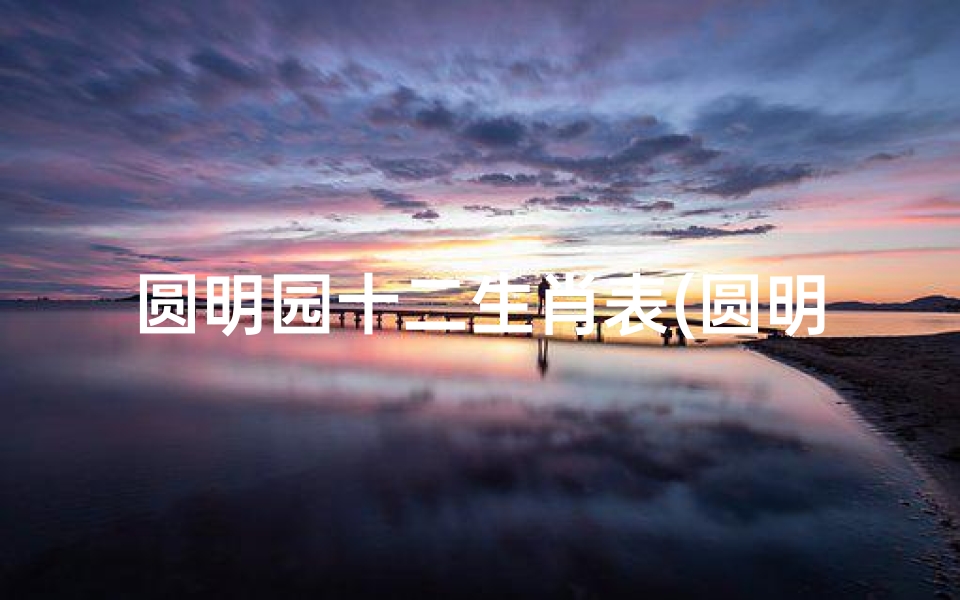 圆明园十二生肖表(圆明园的十二生肖金铜头)