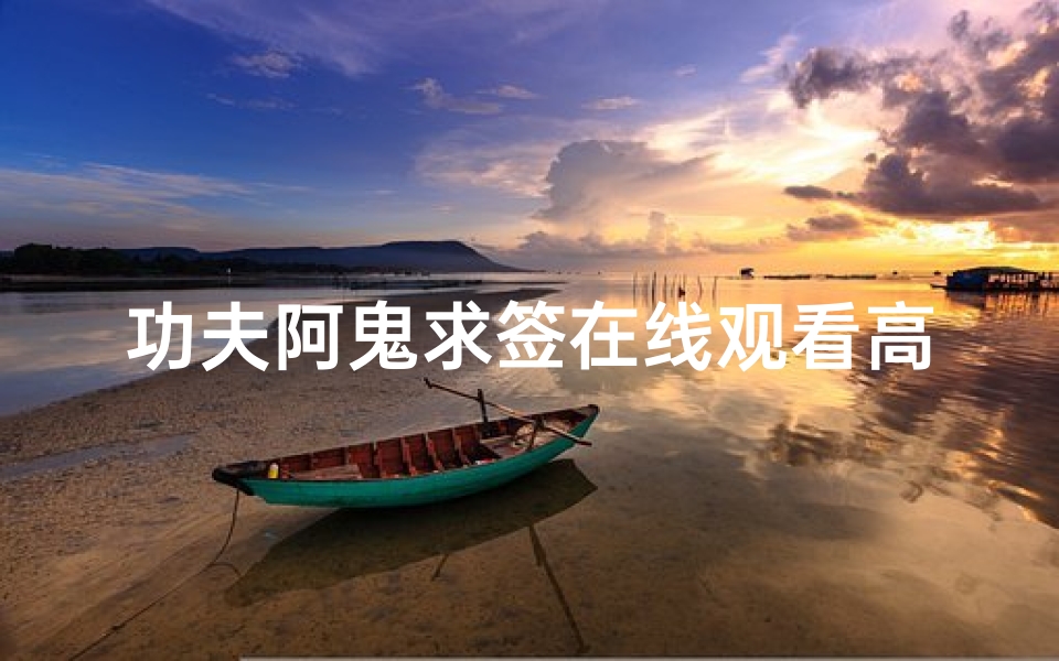 功夫阿鬼求签在线观看高清,畅享经典武侠电影