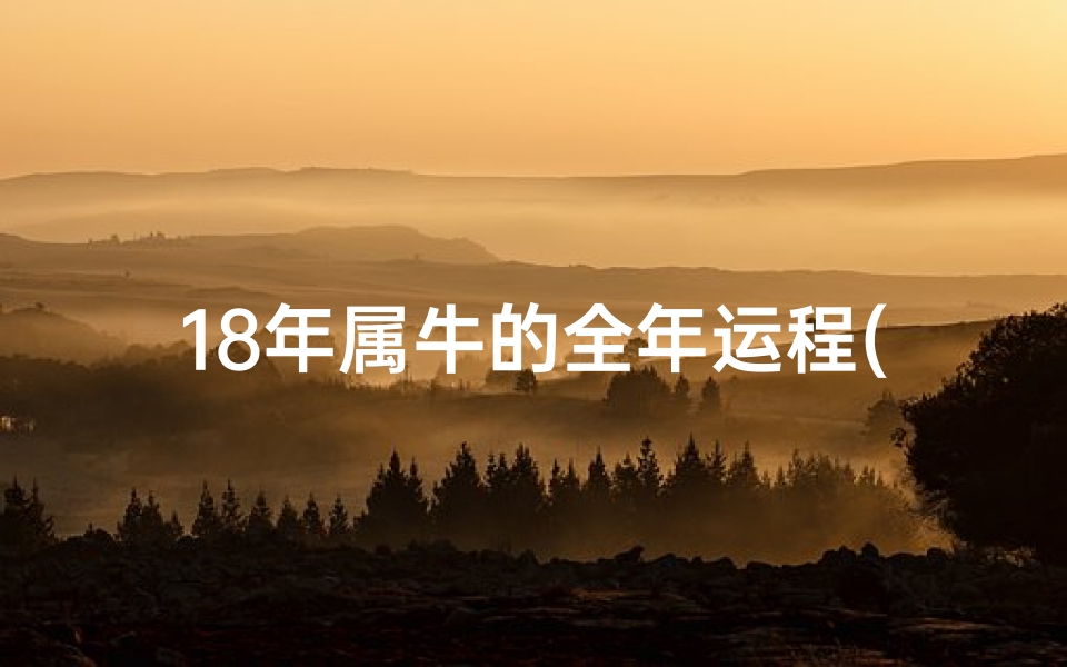18年属牛的全年运程(《2018狗年运势揭秘:运势起伏全解析》)