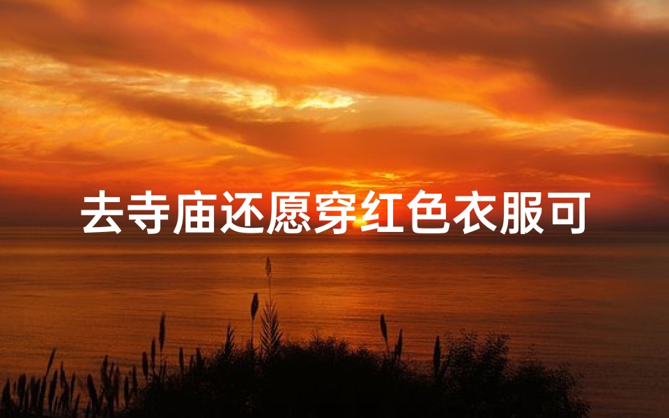 去寺庙还愿穿红色衣服可以吗;去寺庙还愿穿什么衣服