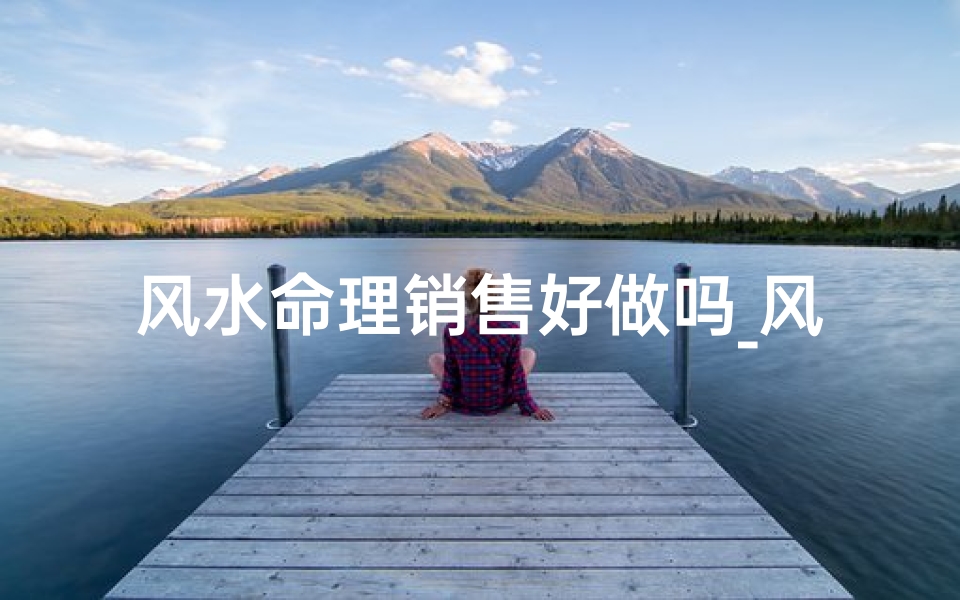 风水命理销售好做吗_风水命理销售市场前景广阔,商机无限