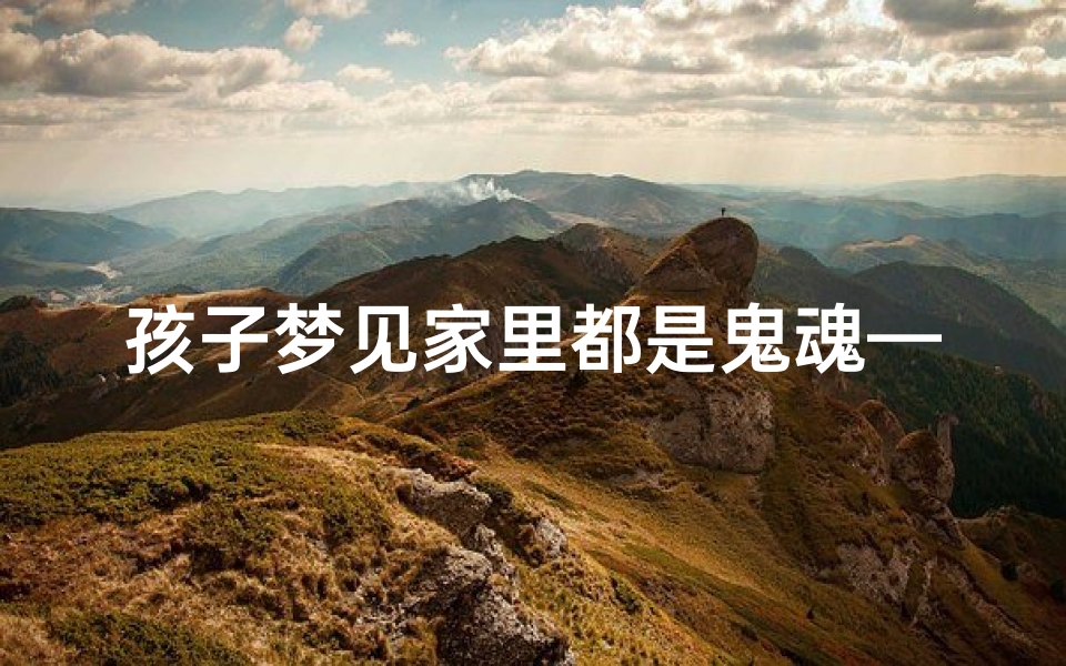 孩子梦见家里都是鬼魂—梦见家有鬼魂