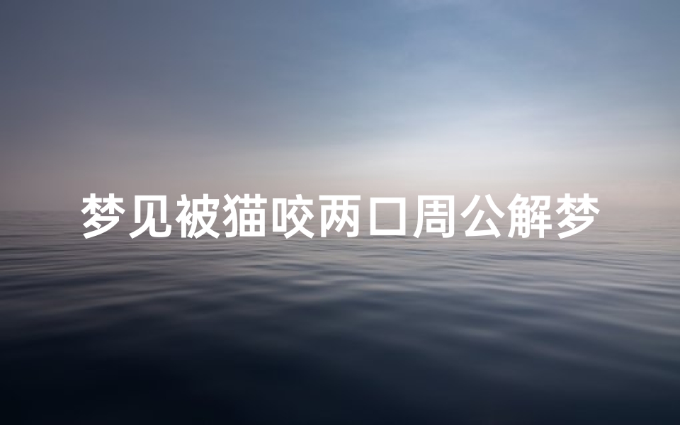 梦见被猫咬两口周公解梦(梦见自己被猫咬了是什么意思)