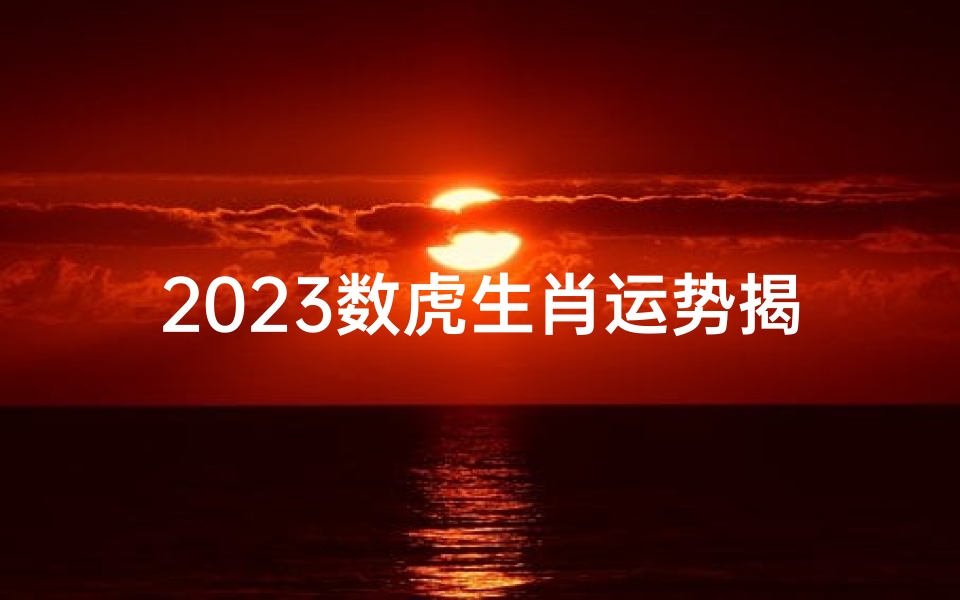2023数虎生肖运势揭秘:运势起伏大揭秘