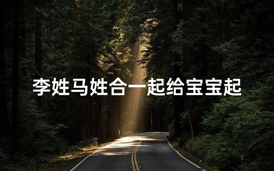 李姓马姓合一起给宝宝起名(有哪些好听的中药材名字可以用作人名 )