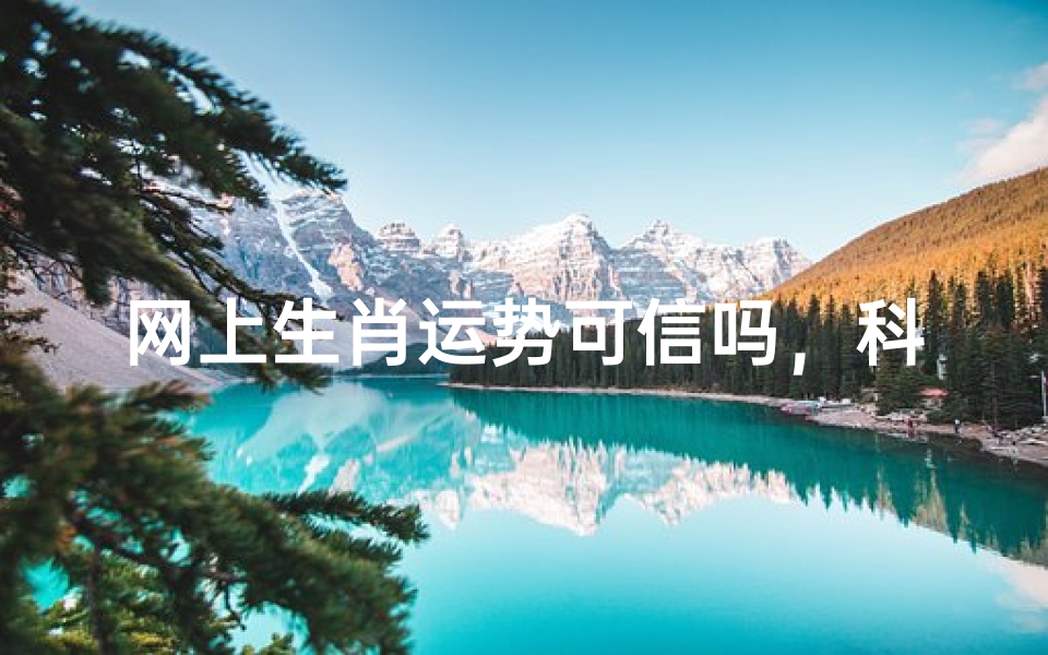 网上生肖运势可信吗,科学视角下的民俗文化解读