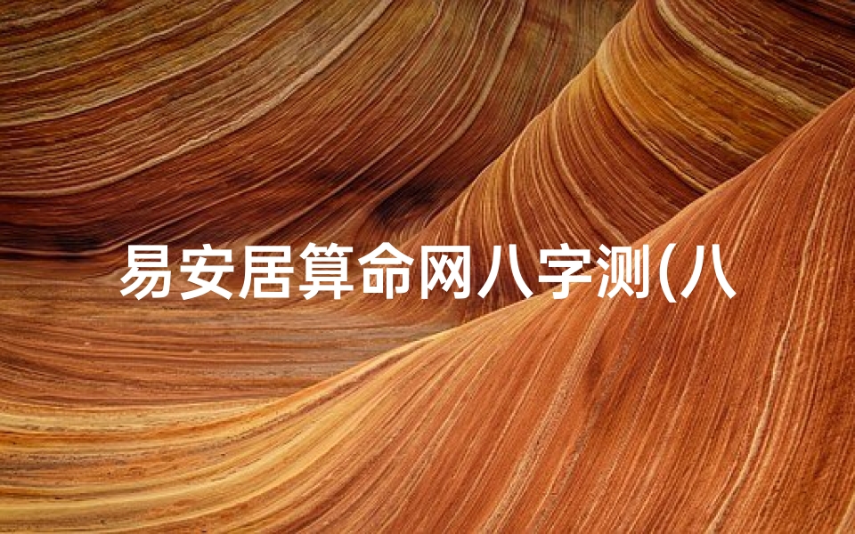 易安居算命网八字测(八字排盘易安居算网,免费四柱排盘算命命格详解)