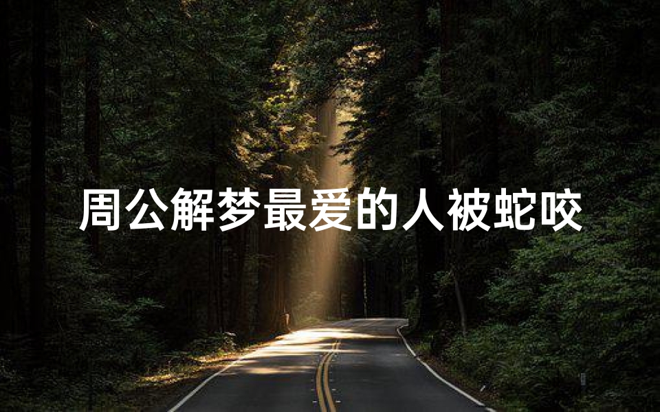周公解梦最爱的人被蛇咬(梦见女朋友被蛇咬的预兆)-海瑞算卦网
