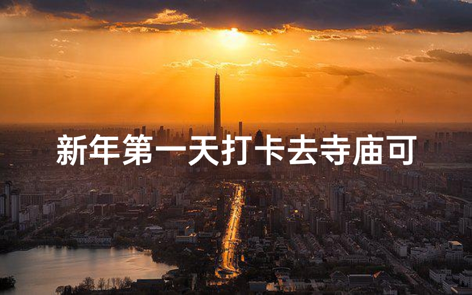 新年第一天打卡去寺庙可以吗-新年第一天寺庙祈福