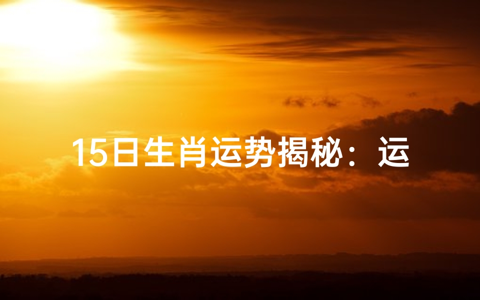 15日生肖运势揭秘:运势高峰来袭