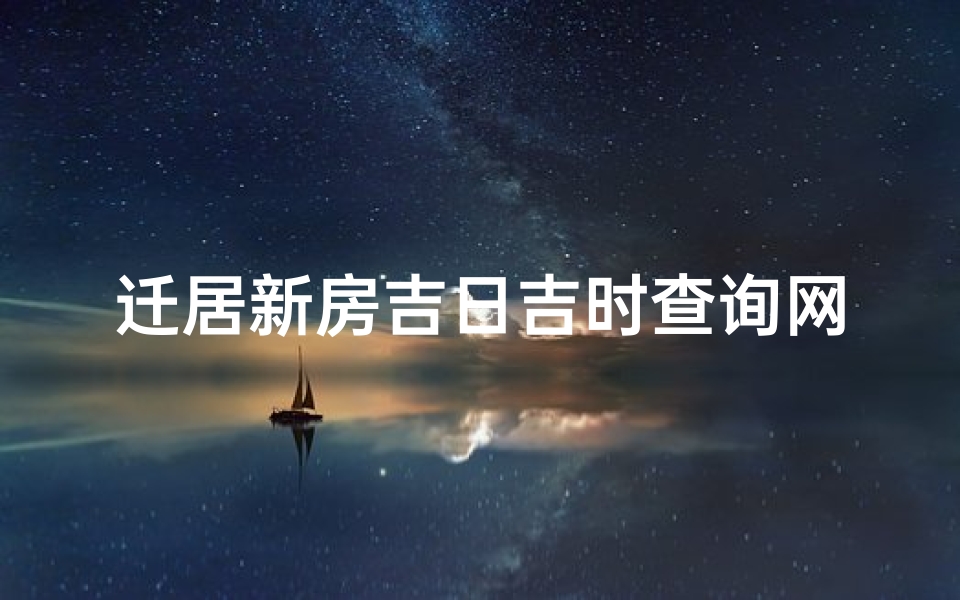 迁居新房吉日吉时查询网(搬家入宅一般选几点钟参考八字选吉时)