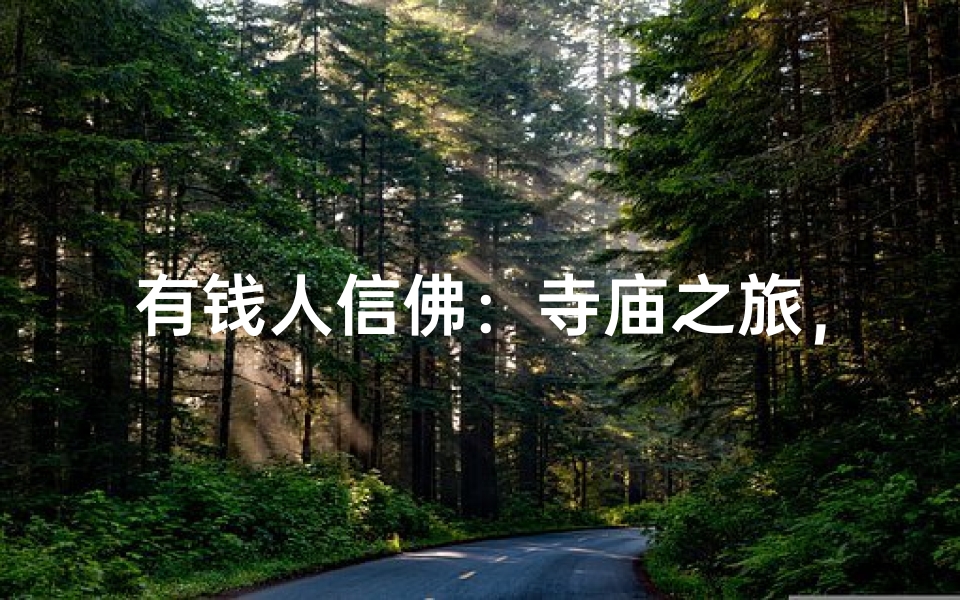 有钱人信佛：寺庙之旅，心灵净化之旅