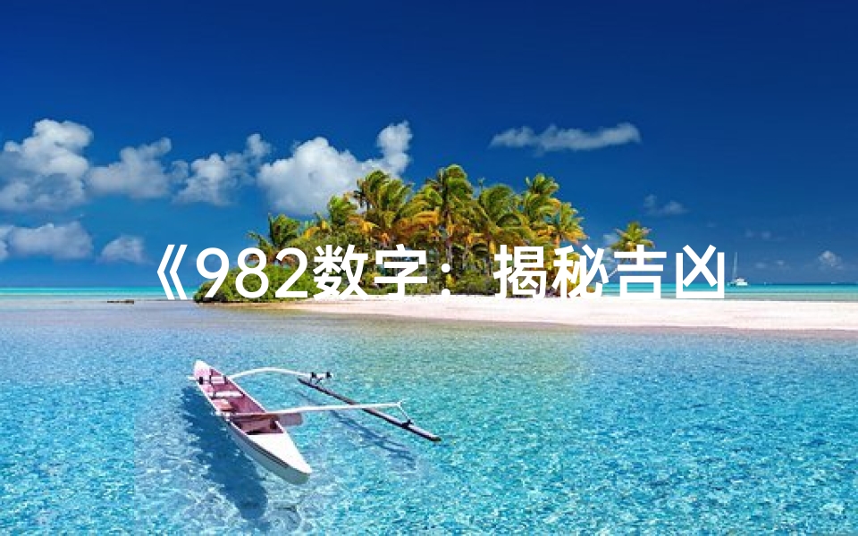 《982数字:揭秘吉凶之谜,运势好坏尽在其中》